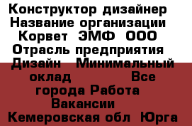 Конструктор-дизайнер › Название организации ­ Корвет, ЭМФ, ООО › Отрасль предприятия ­ Дизайн › Минимальный оклад ­ 25 000 - Все города Работа » Вакансии   . Кемеровская обл.,Юрга г.